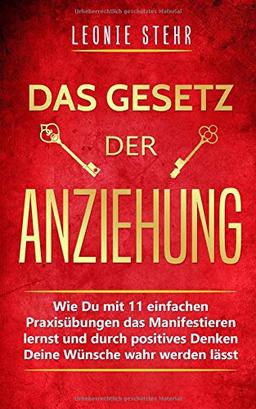 Das Gesetz der Anziehung: Wie Du mit 11 einfachen Praxisübungen das Manifestieren lernst und durch positives Denken Deine Wünsche wahr werden lässt