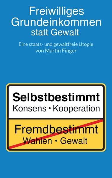 Freiwilliges Grundeinkommen statt Gewalt: Eine staats- und gewaltfreie Utopie von Martin Finger.