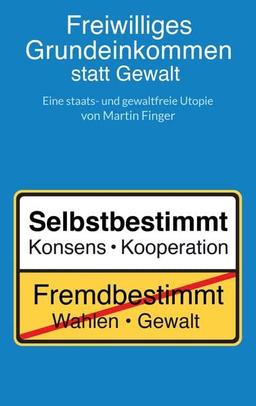 Freiwilliges Grundeinkommen statt Gewalt: Eine staats- und gewaltfreie Utopie von Martin Finger.