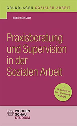 Praxisberatung und Supervision in der Sozialen Arbeit (Grundlagen Sozialer Arbeit)