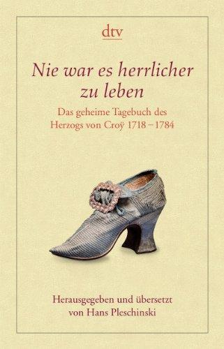 Nie war es herrlicher zu leben: Das geheime Tagebuch des Herzogs von Croÿ 1718 - 1784