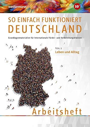 So einfach funktioniert Deutschland / Grundlagenmaterialien für Internationale Förder- und Vorbereitungsklassen: So einfach funktioniert Deutschland: Teil 2: Leben und Alltag: Arbeitsheft