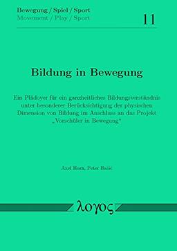 Bildung in Bewegung: Ein Plädoyer für ein ganzheitliches Bildungsverständnis unter besonderer Berücksichtigung der physischen Dimension von Bildung im ... Bewegung" (Bewegung / Spiel / Sport, Band 11)