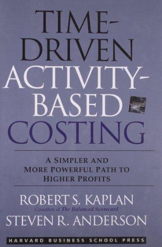 Time-Driven Activity-Based Costing: A Simpler and More Powerful Path to Higher Profits