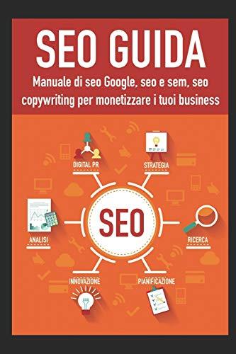 Seo guida: Manuale di seo Google, seo e sem, seo copywriting per monetizzare con la seo 2018