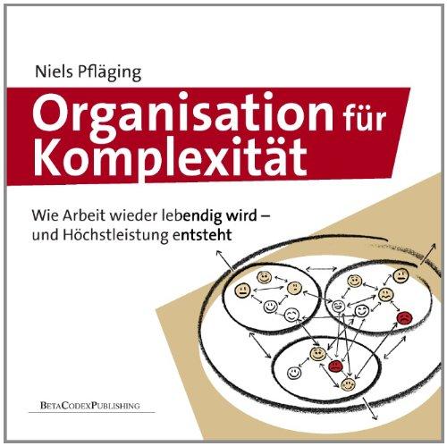 Organisation für Komplexität: Wie Arbeit wieder lebendig wird - und Höchstleistung entsteht