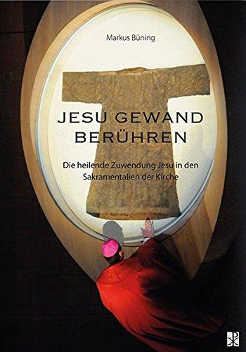 Jesu Gewand berühren: Die heilende Zuwendung Jesu in den Sakramentalien der Kirche