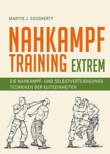 Nahkampftraining: Extrem: Die Nahkampf- und Selbstverteidigungstechniken der Eliteeinheiten