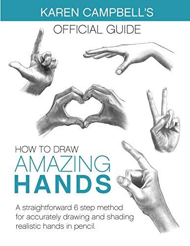 How to Draw AMAZING Hands: A Straightforward 6 Step Method for Accurately Drawing and Shading Realistic Hands in Pencil. (Karen Campbell's Official Guide, Band 2)