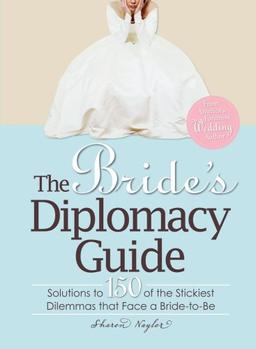 The Bride's Diplomacy Guide: Answers to 150 of the Most Crucial and Annoying Questions That Face a BridetoBe: Solutions to 150 of the Stickiest Dilemmas