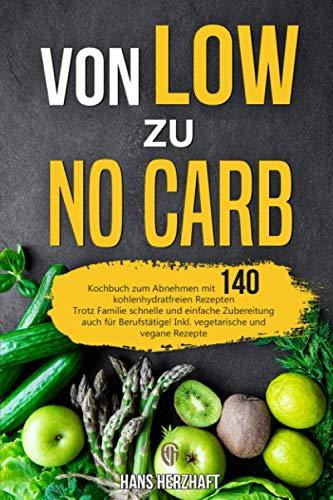 Von LOW zu NO Carb: Kochbuch zum Abnehmen mit 140 kohlenhydratfreien Rezepten - Trotz Familie schnelle und einfache Zubereitung - auch für Berufstätige! Inkl. vegetarische und vegane Rezepte