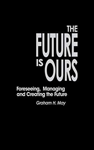 The Future Is Ours: Foreseeing, Managing and Creating the Future (Praeger Studies on the 21st Century)