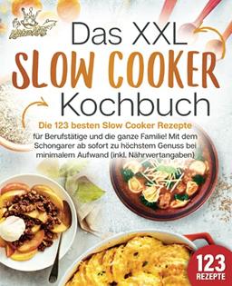 Das XXL Slow Cooker Kochbuch: Die 123 besten Slow Cooker Rezepte für Berufstätige und die ganze Familie! Mit dem Schongarer ab sofort zu höchstem Genuss bei minimalem Aufwand (inkl. Nährwertangaben)