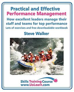 Practical and Effective Performance Management. How Excellent Leaders Manage and Improve Their Staff, Employees and Teams by Evaluation, Appraisal ... Management Skills (Skills Training Course)