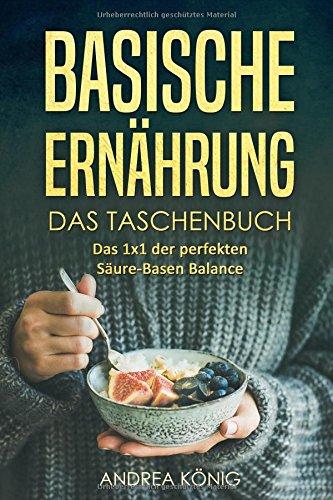 BASISCHE ERNÄHRUNG: Das Taschenbuch - das 1x1 der perfekten Säure-Basen Balance