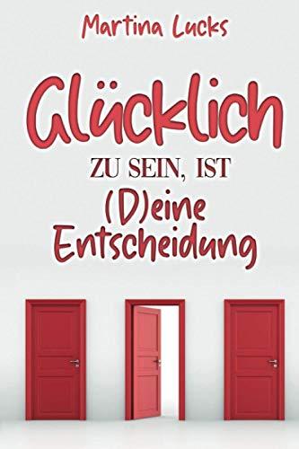 Glücklich zu sein ist (D)eine Entscheidung: Die ultimative Anleitung, wie du mit Selbstliebe und Dankbarkeit dein wahres Glück findest