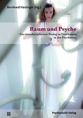 Raum und Psyche: Ein transdisziplinärer Dialog zu Freiräumen in der Psychiatrie (Forum Psychosozial)