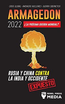 Armagedón 2022: ¿La Próxima Guerra Mundial? : Rusia y China contra la India y Occidente; Crisis Global - Amenazas Nucleares - Guerra Cibernética; Expuesto (Conspiracy Debunked, Band 4)