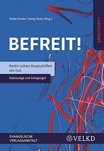 Befreit! Martin Luthers Hauptschriften von 1520: Textauszüge und Anregungen: Textauszüge und Anregungen (Arbeitsheft)