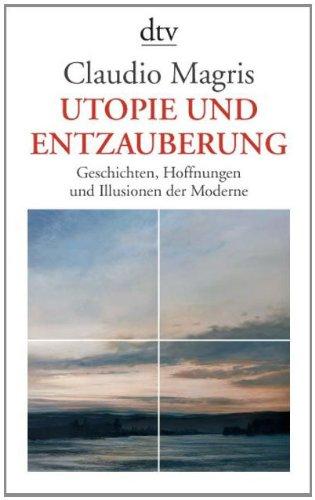 Utopie und Entzauberung: Geschichten, Hoffnungen und Illusionen der Moderne