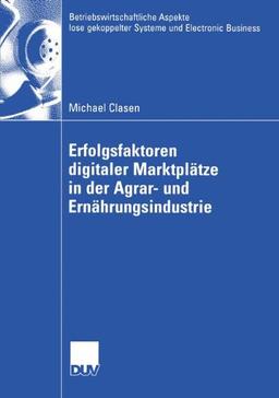 Erfolgsfaktoren Digitaler Marktplätze in der Agrar- und Ernährungsindustrie (Betriebswirtschaftliche Aspekte lose gekoppelter Systeme und Electronic Business)