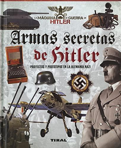 Armas secretas de Hitler : proyectos y prototipos de la Alemania nazi (La máquina de guerra de Hitler)