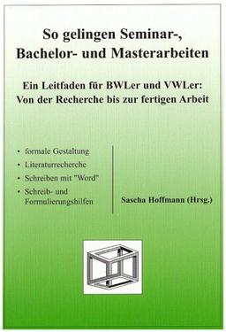 So gelingen Seminar-, Bachelor- und Masterarbeiten: Ein Leitfaden für BWLer und VWLer: Von der Recherche bis zur fertigen Arbeit