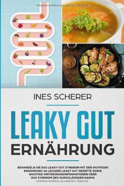 Leaky Gut Ernährung: Behandeln Sie das Leaky Gut Syndrom mit der richtigen  Ernährung! 66 leckere Leaky Gut Rezepte sowie wichtige Hintergrundinformationen über das Syndrom des  durchlässigen Darms