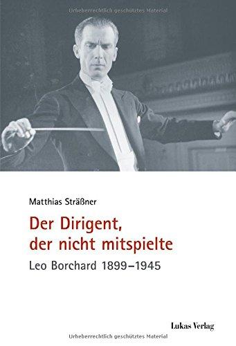 Der Dirigent, der nicht mitspielte: Leo Borchard 1899-1945 (Schriften der Gedenkstätte Deutscher Widerstand / Reihe A: Analysen und Darstellungen)