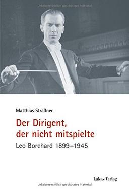 Der Dirigent, der nicht mitspielte: Leo Borchard 1899-1945 (Schriften der Gedenkstätte Deutscher Widerstand / Reihe A: Analysen und Darstellungen)