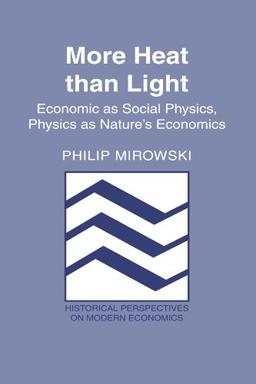 More Heat than Light: Economics as Social Physics, Physics as Nature's Economics (Historical Perspectives on Modern Economics)