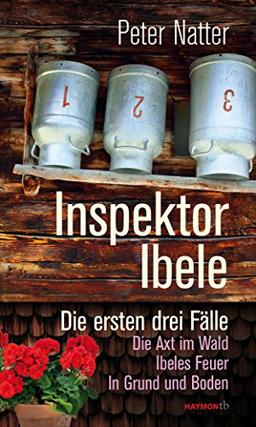 Inspektor Ibele: Die ersten drei Fälle. Die Axt im Wald - Ibeles Feuer - In Grund und Boden (Haymon-Taschenbuch)