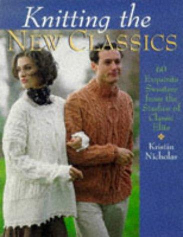 Knitting the New Classics: 60 Exquisite Sweaters from the Studios of Classic Elite