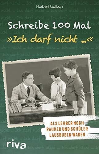 Schreibe 100 Mal: "Ich darf nicht ...": Als Lehrer noch Schulmeister und Schüler Lausbuben waren