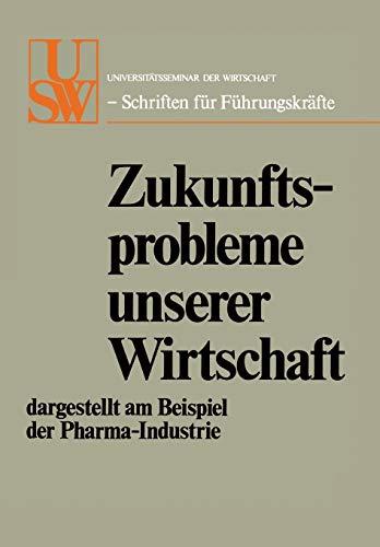 Zukunftsprobleme unserer Wirtschaft: dargestellt am Beispiel der Pharma-Industrie (USW-Schriften für Führungskräfte)