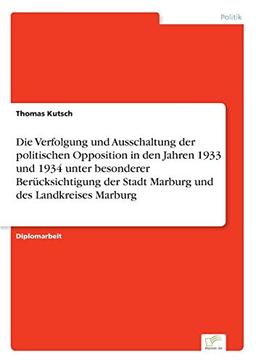 Die Verfolgung und Ausschaltung der politischen Opposition in den Jahren 1933 und 1934 unter besonderer Berücksichtigung der Stadt Marburg und des Landkreises Marburg