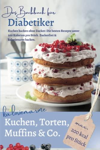 KALORIENARME KUCHEN, TORTEN & MUFFINS CO. I ohne Zucker: DAS BACKBUCH FÜR DIABETIKER I Kuchen backen: Die besten Rezepte unter 200 Kalorien pro Stück ... bei Diabetes und Prädiabetes, Band 3)