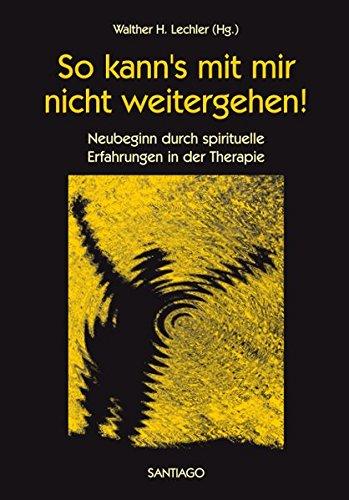 So kann's mit mir nicht weitergehn!: Neubeginn durch spirituelle Erfahrungen in der Therapie