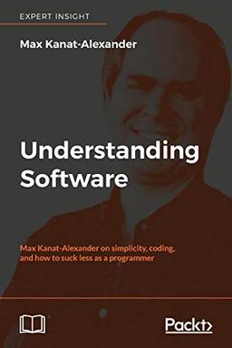 Understanding Software: Max Kanat-Alexander on simplicity, coding, and how to suck less as a programmer (English Edition)