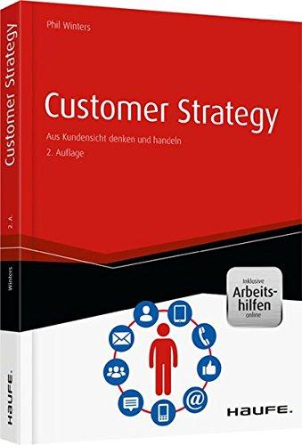 Customer Strategy - inkl. Arbeitshilfen online: Aus Kundensicht denken und handeln (Haufe Fachbuch)