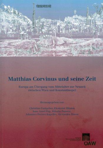 Matthias Corvinus und seine Zeit: Europa am Übergang vom Mittelalter zur Neuzeit zwischen Wien und Konstantinopel (Veröffentlichungen zur Byzanzforschung, Band 27)