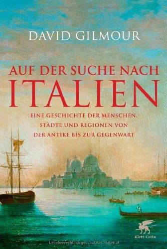 Auf der Suche nach Italien: Eine Geschichte der Menschen, Städte und Regionen von der Antike bis zur Gegenwart