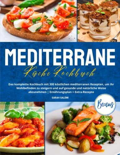 Mediterrane Küche: Das komplette Kochbuch mit 300 köstlichen mediterranen Rezepten, um Ihr Wohlbefinden zu steigern und auf gesunde und natürliche Weise abzunehmen | Ernährungsplan + Extra-Rezepte