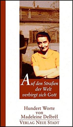 Auf den Straßen der Welt verbirgt sich Gott: Hundert Worte von Madeleine Delbrel