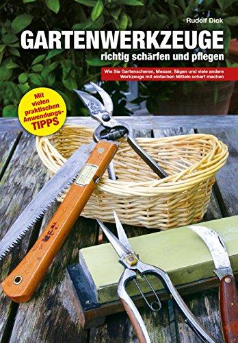 Gartenwerkzeuge richtig schärfen und pflegen: Wie Sie Gartenscheren, Messer, Sägen und viele andere Werkzeuge mit einfachen Mitteln scharf machen