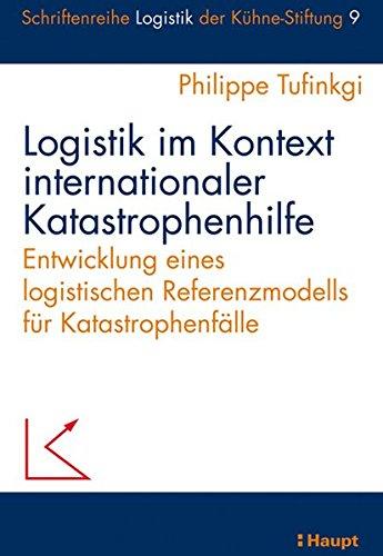 Logistik im Kontext internationaler Katastrophenhilfe: Entwicklung eines logistischen Referenzmodells für Katastrophenfälle (Schriftenreihe Logistik der Kühne-Stiftung)