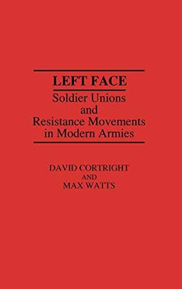 Left Face: Soldier Unions and Resistance Movements in Modern Armies (Contributions in Military Studies)