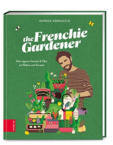 The Frenchie Gardener: Dein eigenes Gemüse & Obst auf Balkon und Terrasse