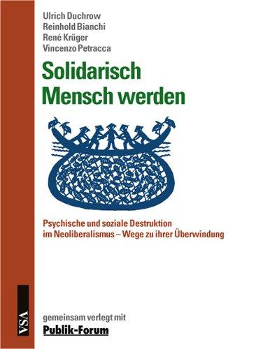 Solidarisch Mensch werden: Psychische und soziale Destruktion im Neoliberalismus. Wege zu ihrer Überwindung