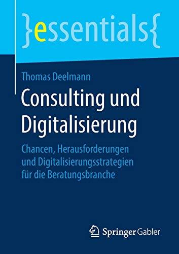 Consulting und Digitalisierung: Chancen, Herausforderungen und Digitalisierungsstrategien für die Beratungsbranche (essentials)